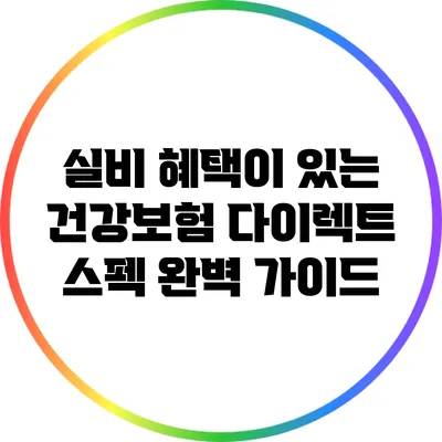 실비 혜택이 있는 건강보험 다이렉트 스펙 완벽 가이드