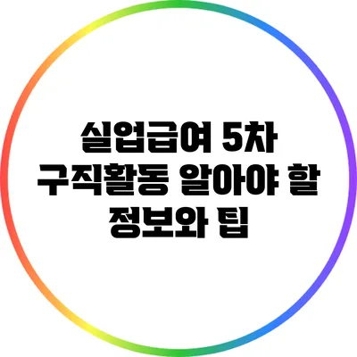 실업급여 5차 구직활동: 알아야 할 정보와 팁