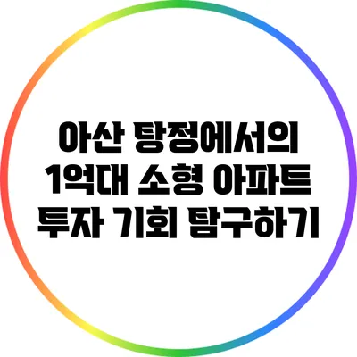 아산 탕정에서의 1억대 소형 아파트 투자 기회 탐구하기