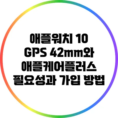 애플워치 10 GPS 42mm와 애플케어플러스: 필요성과 가입 방법