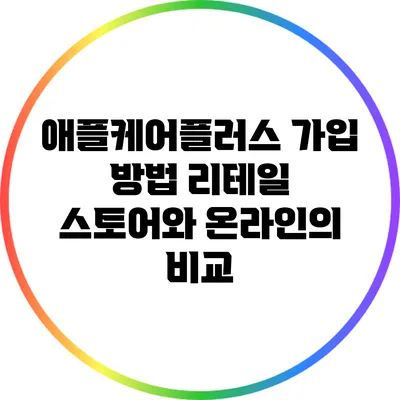 애플케어플러스 가입 방법: 리테일 스토어와 온라인의 비교