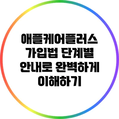 애플케어플러스 가입법: 단계별 안내로 완벽하게 이해하기
