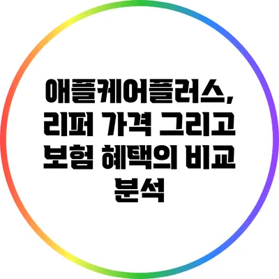 애플케어플러스, 리퍼 가격 그리고 보험 혜택의 비교 분석