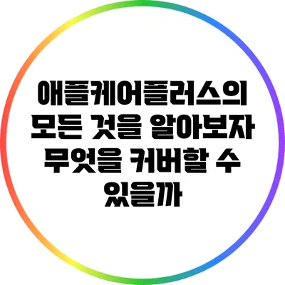 애플케어플러스의 모든 것을 알아보자: 무엇을 커버할 수 있을까?