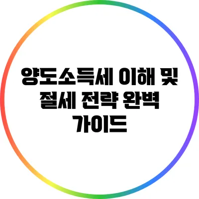 양도소득세 이해 및 절세 전략 완벽 가이드
