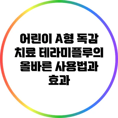 어린이 A형 독감 치료: 테라미플루의 올바른 사용법과 효과