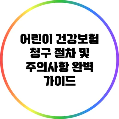 어린이 건강보험 청구 절차 및 주의사항 완벽 가이드