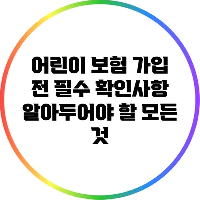 어린이 보험 가입 전 필수 확인사항: 알아두어야 할 모든 것