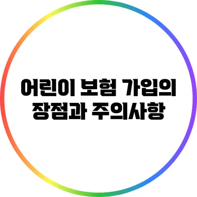 어린이 보험 가입의 장점과 주의사항