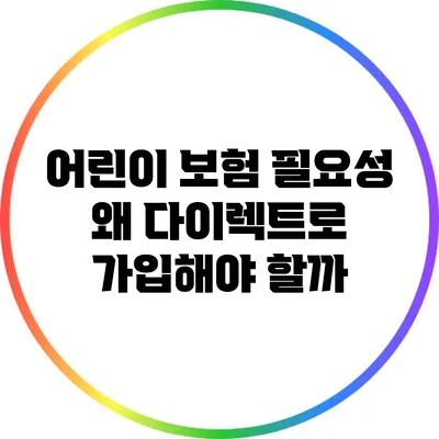 어린이 보험 필요성: 왜 다이렉트로 가입해야 할까?