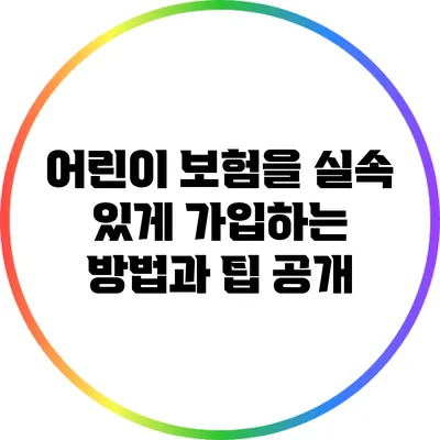 어린이 보험을 실속 있게 가입하는 방법과 팁 공개
