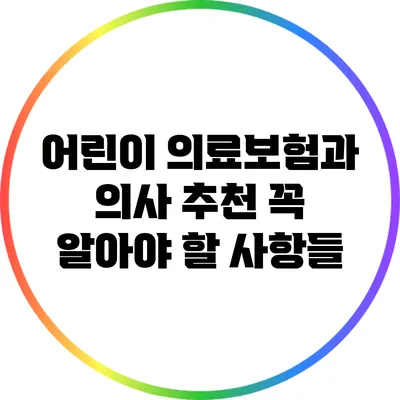 어린이 의료보험과 의사 추천: 꼭 알아야 할 사항들