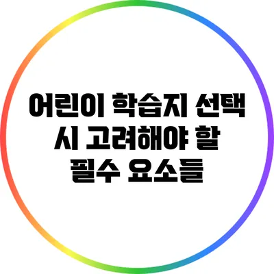 어린이 학습지 선택 시 고려해야 할 필수 요소들