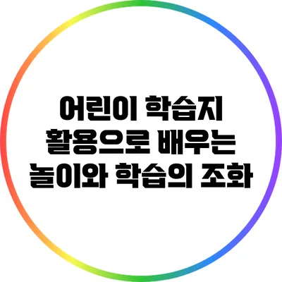 어린이 학습지 활용으로 배우는 놀이와 학습의 조화