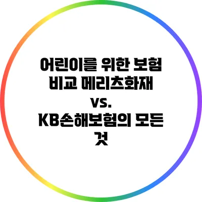 어린이를 위한 보험 비교: 메리츠화재 vs. KB손해보험의 모든 것