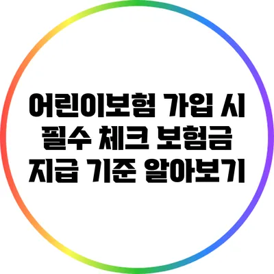 어린이보험 가입 시 필수 체크: 보험금 지급 기준 알아보기