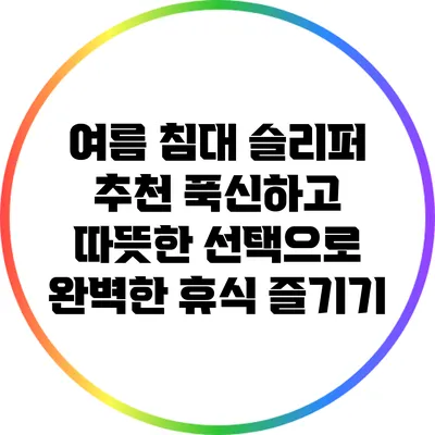 여름 침대 슬리퍼 추천: 푹신하고 따뜻한 선택으로 완벽한 휴식 즐기기
