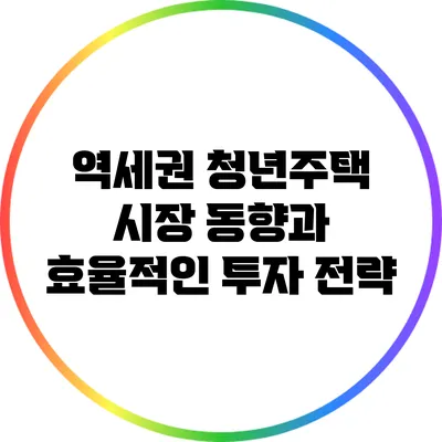 역세권 청년주택 시장 동향과 효율적인 투자 전략