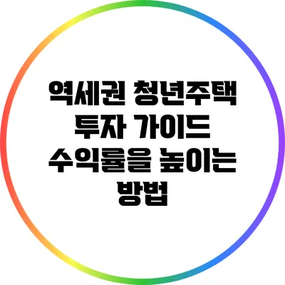 역세권 청년주택 투자 가이드: 수익률을 높이는 방법