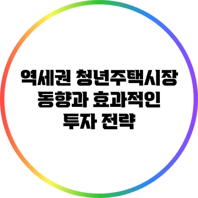 역세권 청년주택시장 동향과 효과적인 투자 전략