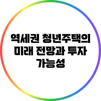 역세권 청년주택의 미래 전망과 투자 가능성