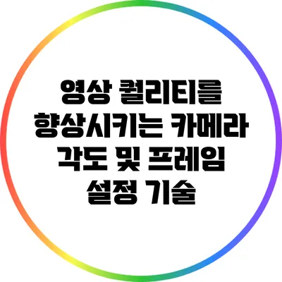 영상 퀄리티를 향상시키는 카메라 각도 및 프레임 설정 기술