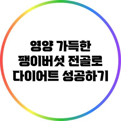 영양 가득한 팽이버섯 전골로 다이어트 성공하기