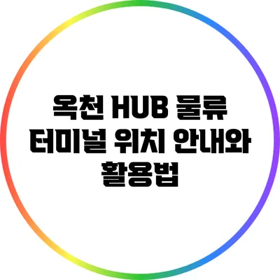 옥천 HUB 물류 터미널 위치 안내와 활용법