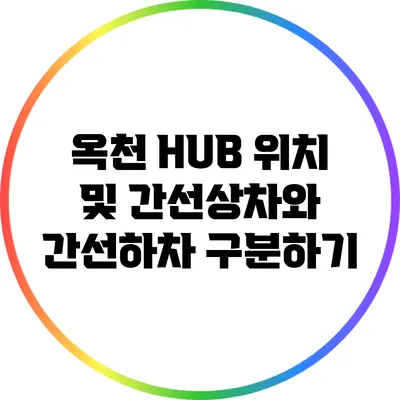 옥천 HUB 위치 및 간선상차와 간선하차 구분하기