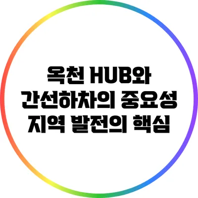 옥천 HUB와 간선하차의 중요성: 지역 발전의 핵심