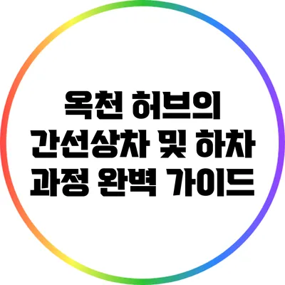 옥천 허브의 간선상차 및 하차 과정 완벽 가이드