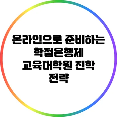 온라인으로 준비하는 학점은행제 교육대학원 진학 전략
