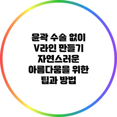 윤곽 수술 없이 V라인 만들기: 자연스러운 아름다움을 위한 팁과 방법