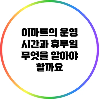 이마트의 운영 시간과 휴무일: 무엇을 알아야 할까요?