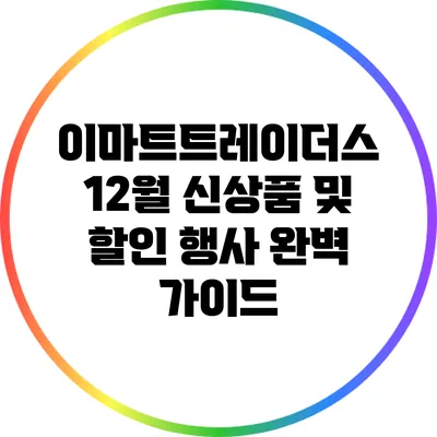 이마트트레이더스 12월 신상품 및 할인 행사 완벽 가이드