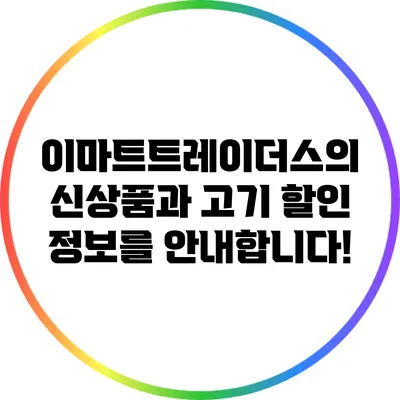 이마트트레이더스의 신상품과 고기 할인 정보를 안내합니다!