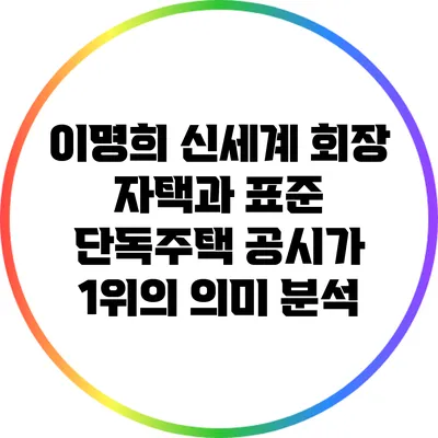 이명희 신세계 회장 자택과 표준 단독주택 공시가 1위의 의미 분석