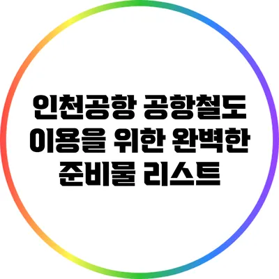 인천공항 공항철도 이용을 위한 완벽한 준비물 리스트