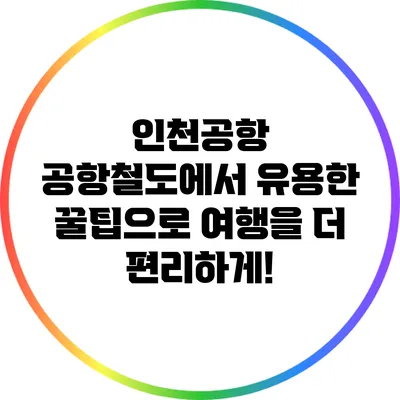 인천공항 공항철도에서 유용한 꿀팁으로 여행을 더 편리하게!