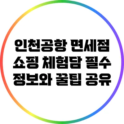 인천공항 면세점 쇼핑 체험담: 필수 정보와 꿀팁 공유