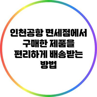 인천공항 면세점에서 구매한 제품을 편리하게 배송받는 방법