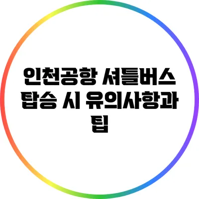 인천공항 셔틀버스 탑승 시 유의사항과 팁