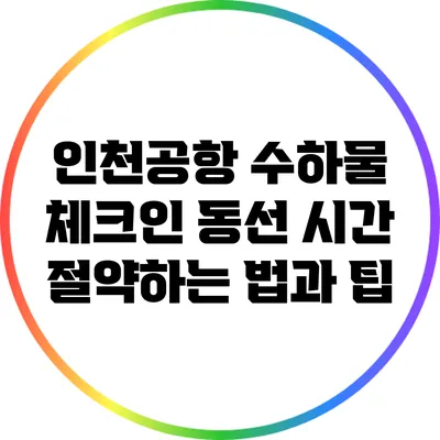 인천공항 수하물 체크인 동선: 시간 절약하는 법과 팁