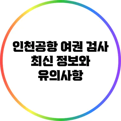 인천공항 여권 검사 최신 정보와 유의사항