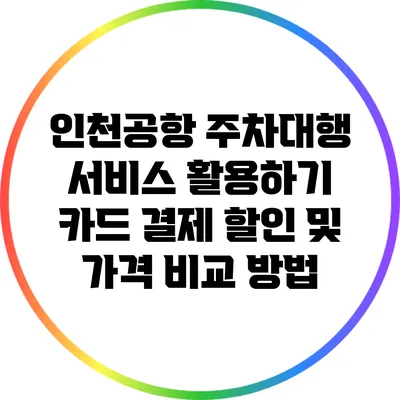 인천공항 주차대행 서비스 활용하기: 카드 결제 할인 및 가격 비교 방법