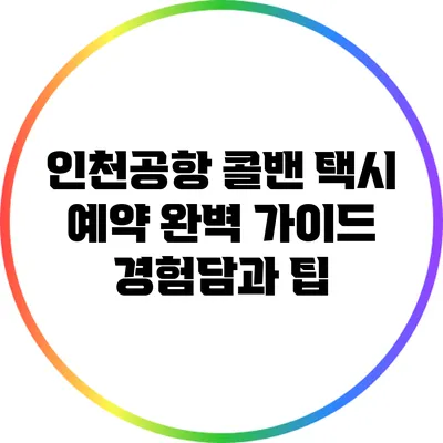 인천공항 콜밴 택시 예약 완벽 가이드: 경험담과 팁