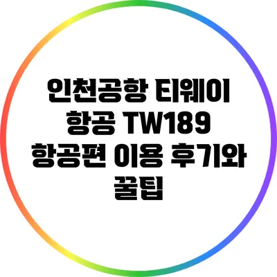 인천공항 티웨이 항공 TW189 항공편 이용 후기와 꿀팁
