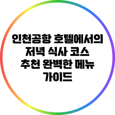 인천공항 호텔에서의 저녁 식사 코스 추천: 완벽한 메뉴 가이드