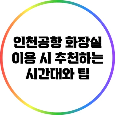 인천공항 화장실 이용 시 추천하는 시간대와 팁