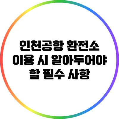 인천공항 환전소 이용 시 알아두어야 할 필수 사항